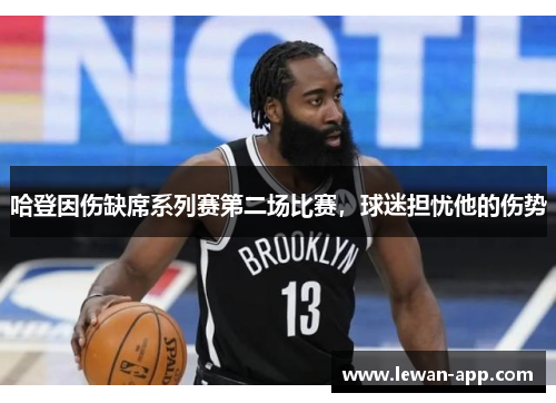 哈登因伤缺席系列赛第二场比赛，球迷担忧他的伤势
