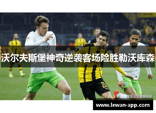 沃尔夫斯堡神奇逆袭客场险胜勒沃库森