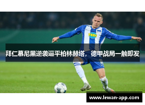 拜仁慕尼黑逆袭逼平柏林赫塔，德甲战局一触即发