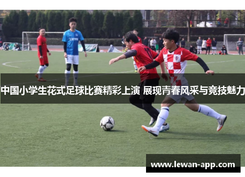 中国小学生花式足球比赛精彩上演 展现青春风采与竞技魅力