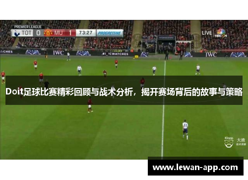 Doit足球比赛精彩回顾与战术分析，揭开赛场背后的故事与策略
