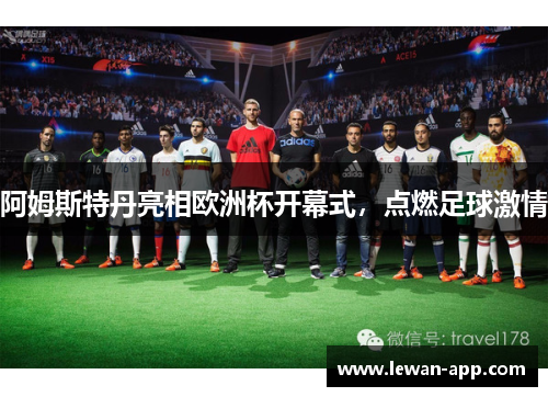 阿姆斯特丹亮相欧洲杯开幕式，点燃足球激情