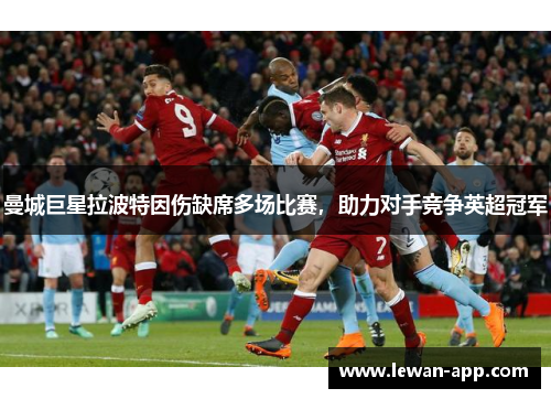 曼城巨星拉波特因伤缺席多场比赛，助力对手竞争英超冠军