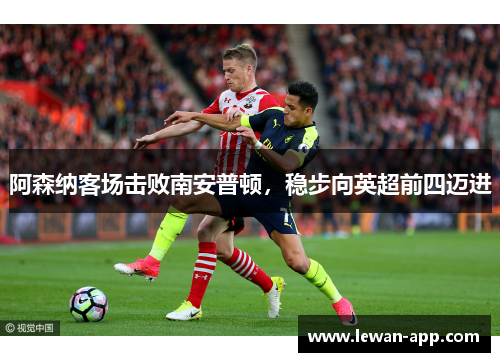 阿森纳客场击败南安普顿，稳步向英超前四迈进
