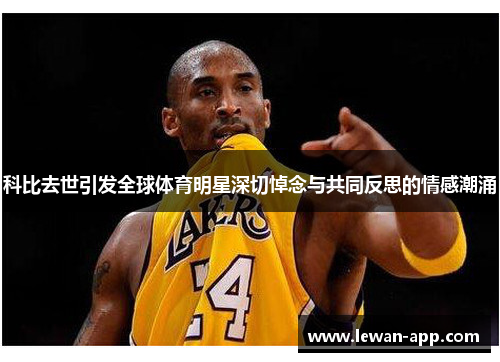 科比去世引发全球体育明星深切悼念与共同反思的情感潮涌