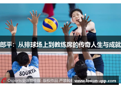 郎平：从排球场上到教练席的传奇人生与成就
