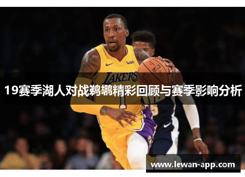 19赛季湖人对战鹈鹕精彩回顾与赛季影响分析