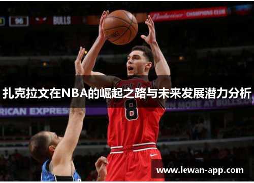 扎克拉文在NBA的崛起之路与未来发展潜力分析