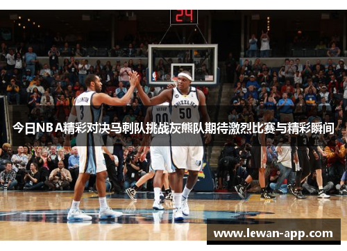 今日NBA精彩对决马刺队挑战灰熊队期待激烈比赛与精彩瞬间