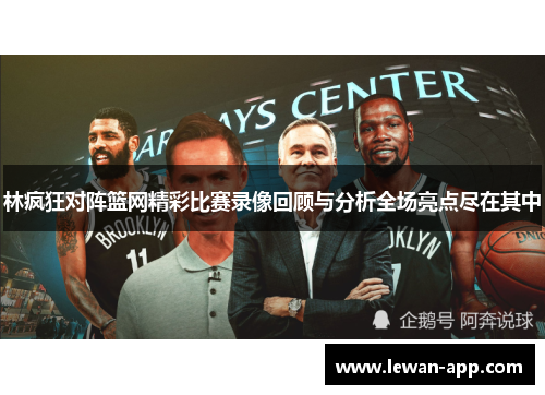 林疯狂对阵篮网精彩比赛录像回顾与分析全场亮点尽在其中