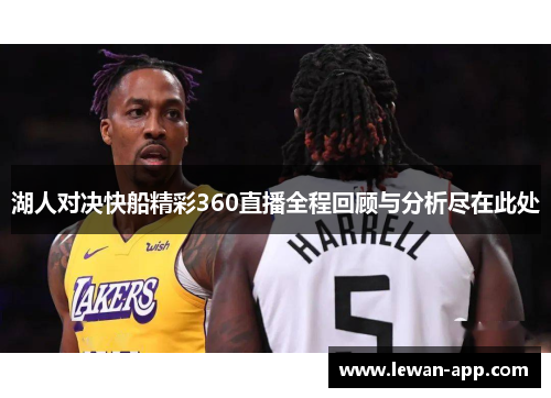 湖人对决快船精彩360直播全程回顾与分析尽在此处