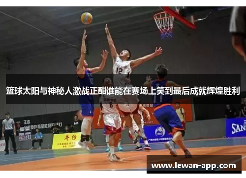 篮球太阳与神秘人激战正酣谁能在赛场上笑到最后成就辉煌胜利